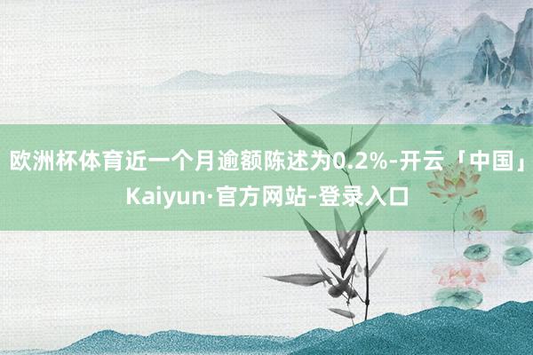 欧洲杯体育近一个月逾额陈述为0.2%-开云「中国」Kaiyun·官方网站-登录入口