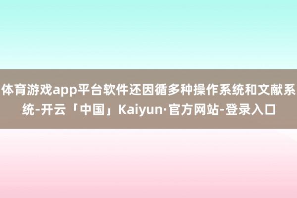 体育游戏app平台软件还因循多种操作系统和文献系统-开云「中