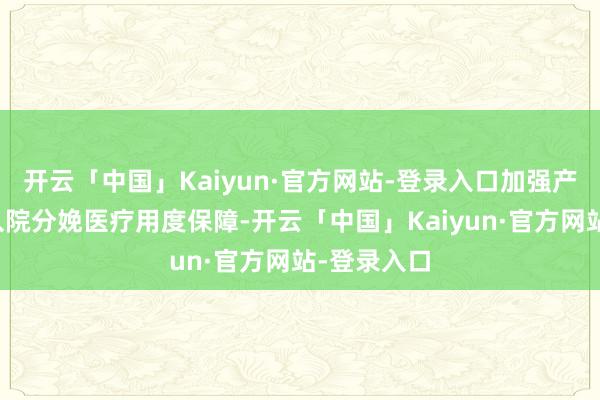 开云「中国」Kaiyun·官方网站-登录入口加强产前检查和入