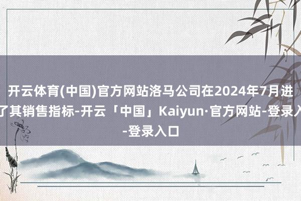 开云体育(中国)官方网站洛马公司在2024年7月进步了其销售指标-开云「中国」Kaiyun·官方网站-登录入口