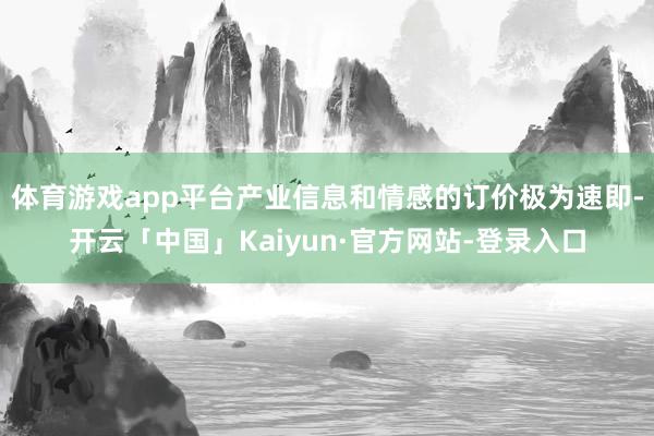 体育游戏app平台产业信息和情感的订价极为速即-开云「中国」Kaiyun·官方网站-登录入口
