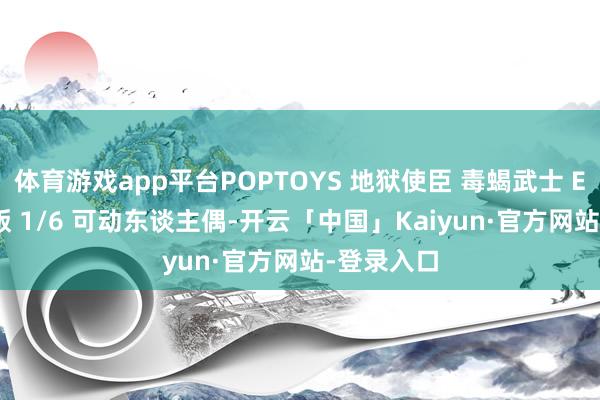 体育游戏app平台POPTOYS 地狱使臣 毒蝎武士 EX049 重版 1/6 可动东谈主偶-开云「中国」Kaiyun·官方网站-登录入口