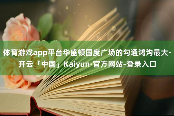 体育游戏app平台华盛顿国度广场的勾通鸿沟最大-开云「中国」Kaiyun·官方网站-登录入口