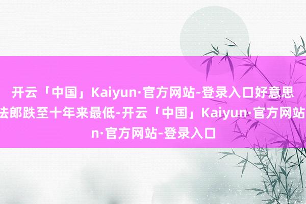 开云「中国」Kaiyun·官方网站-登录入口好意思元兑瑞士法郎跌至十年来最低-开云「中国」Kaiyun·官方网站-登录入口