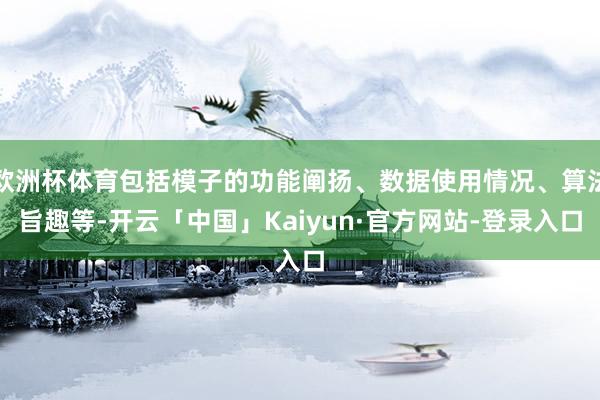欧洲杯体育包括模子的功能阐扬、数据使用情况、算法旨趣等-开云「中国」Kaiyun·官方网站-登录入口