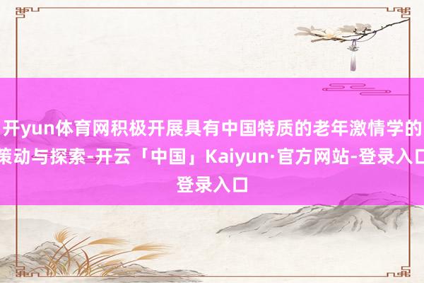 开yun体育网积极开展具有中国特质的老年激情学的策动与探索-开云「中国」Kaiyun·官方网站-登录入口