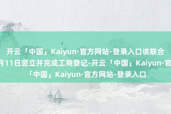 开云「中国」Kaiyun·官方网站-登录入口该联合公司于2025年2月11日竖立并完成工商登记-开云「中国」Kaiyun·官方网站-登录入口