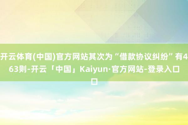 开云体育(中国)官方网站其次为“借款协议纠纷”有463则-开云「中国」Kaiyun·官方网站-登录入口