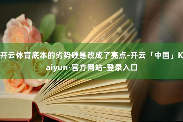开云体育底本的劣势硬是改成了亮点-开云「中国」Kaiyun·官方网站-登录入口