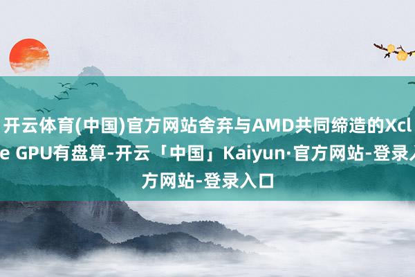 开云体育(中国)官方网站舍弃与AMD共同缔造的Xclipse GPU有盘算-开云「中国」Kaiyun·官方网站-登录入口