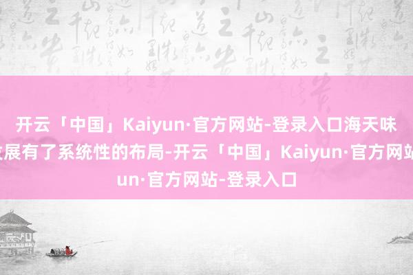 开云「中国」Kaiyun·官方网站-登录入口海天味业对国外发展有了系统性的布局-开云「中国」Kaiyun·官方网站-登录入口