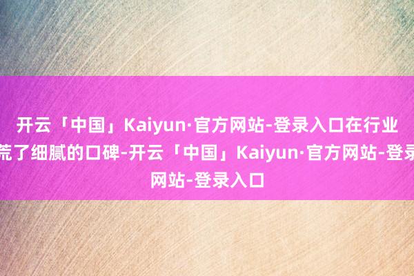 开云「中国」Kaiyun·官方网站-登录入口在行业内开荒了细腻的口碑-开云「中国」Kaiyun·官方网站-登录入口