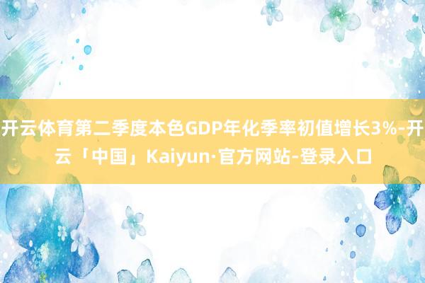 开云体育第二季度本色GDP年化季率初值增长3%-开云「中国」Kaiyun·官方网站-登录入口