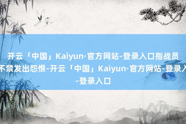 开云「中国」Kaiyun·官方网站-登录入口指战员们不禁发出怨恨-开云「中国」Kaiyun·官方网站-登录入口