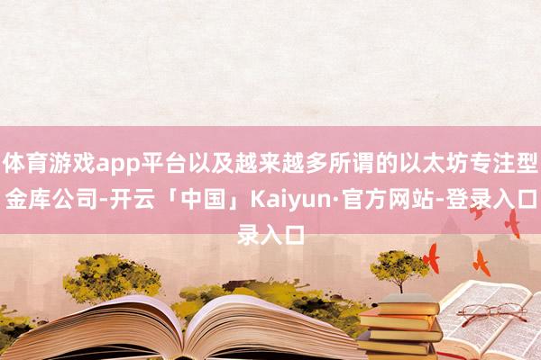 体育游戏app平台以及越来越多所谓的以太坊专注型金库公司-开云「中国」Kaiyun·官方网站-登录入口