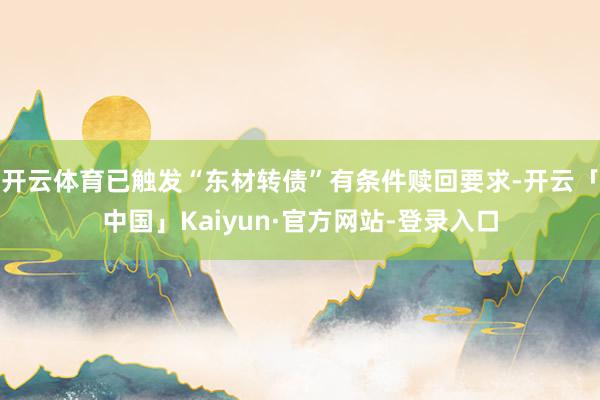 开云体育已触发“东材转债”有条件赎回要求-开云「中国」Kaiyun·官方网站-登录入口