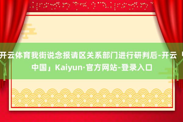 开云体育我街说念报请区关系部门进行研判后-开云「中国」Kaiyun·官方网站-登录入口