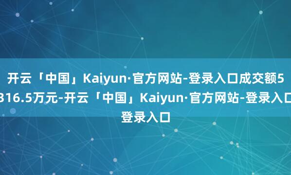 开云「中国」Kaiyun·官方网站-登录入口成交额5316.5万元-开云「中国」Kaiyun·官方网站-登录入口