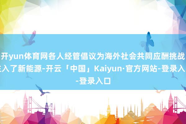 开yun体育网各人经管倡议为海外社会共同应酬挑战注入了新能源-开云「中国」Kaiyun·官方网站-登录入口