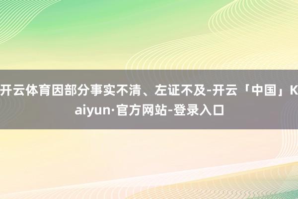 开云体育因部分事实不清、左证不及-开云「中国」Kaiyun·官方网站-登录入口