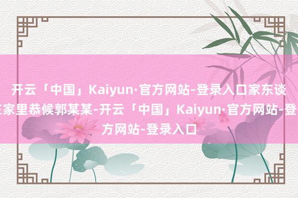 开云「中国」Kaiyun·官方网站-登录入口家东谈主便在家里恭候郭某某-开云「中国」Kaiyun·官方网站-登录入口