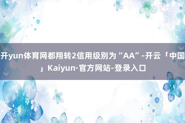 开yun体育网都翔转2信用级别为“AA”-开云「中国」Kaiyun·官方网站-登录入口