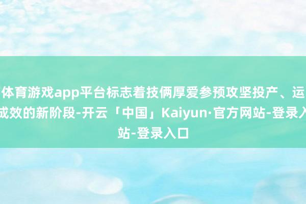体育游戏app平台标志着技俩厚爱参预攻坚投产、运营成效的新阶段-开云「中国」Kaiyun·官方网站-登录入口