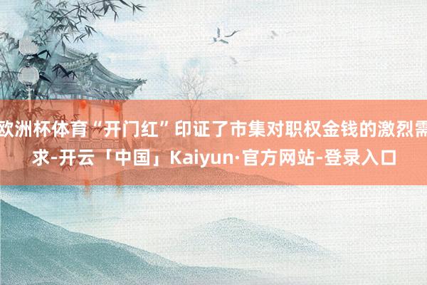 欧洲杯体育“开门红”印证了市集对职权金钱的激烈需求-开云「中国」Kaiyun·官方网站-登录入口