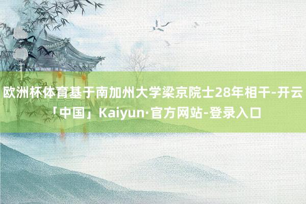 欧洲杯体育基于南加州大学梁京院士28年相干-开云「中国」Kaiyun·官方网站-登录入口